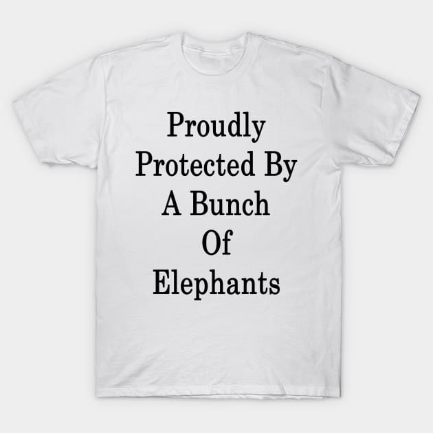 Proudly Protected By A Bunch Of Elephants T-Shirt by supernova23